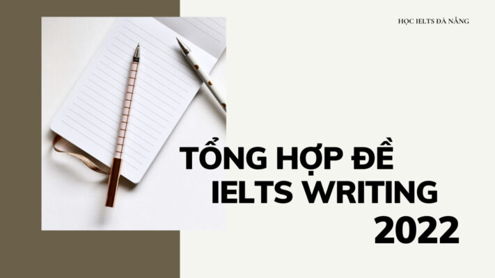 Tổng hợp đề IELTS Writing 2022 (có bài mẫu)